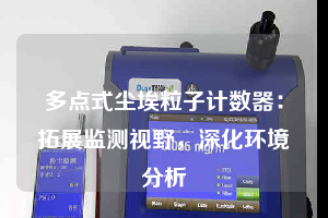 多點式塵埃粒子計數(shù)器：拓展監(jiān)測視野，深化環(huán)境分析