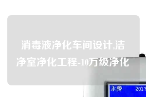 消毒液凈化車(chē)間設(shè)計(jì),潔凈室凈化工程-10萬(wàn)級(jí)凈化