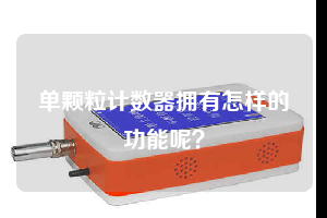 單顆粒計數(shù)器擁有怎樣的功能呢？